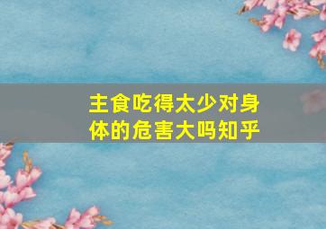 主食吃得太少对身体的危害大吗知乎