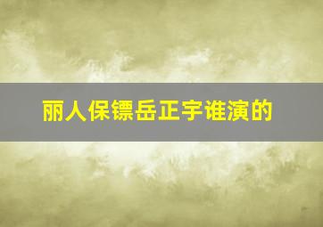 丽人保镖岳正宇谁演的