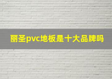 丽圣pvc地板是十大品牌吗