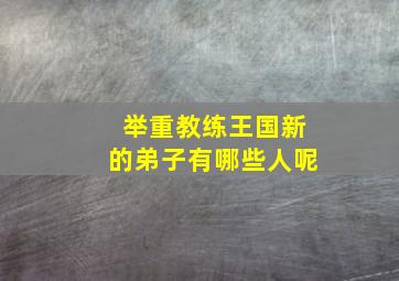 举重教练王国新的弟子有哪些人呢