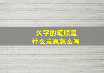 久字的笔顺是什么意思怎么写