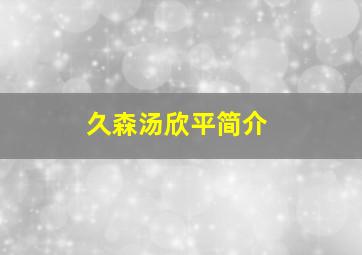 久森汤欣平简介