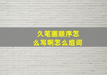 久笔画顺序怎么写啊怎么组词