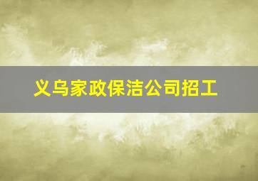 义乌家政保洁公司招工