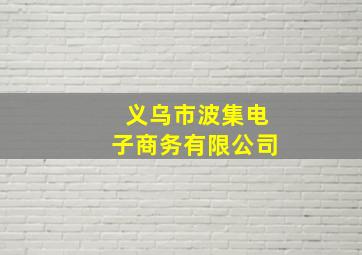 义乌市波集电子商务有限公司