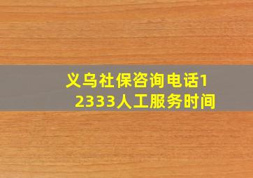 义乌社保咨询电话12333人工服务时间