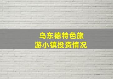 乌东德特色旅游小镇投资情况