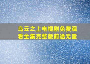 乌云之上电视剧免费观看全集完整版前途无量