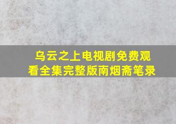 乌云之上电视剧免费观看全集完整版南烟斋笔录