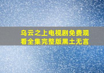 乌云之上电视剧免费观看全集完整版黑土无言