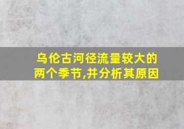 乌伦古河径流量较大的两个季节,并分析其原因