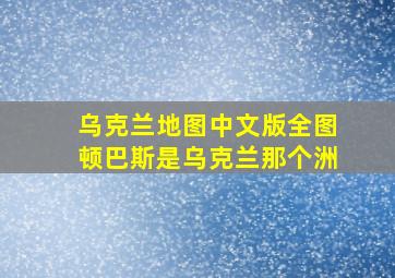 乌克兰地图中文版全图顿巴斯是乌克兰那个洲