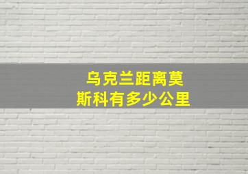 乌克兰距离莫斯科有多少公里