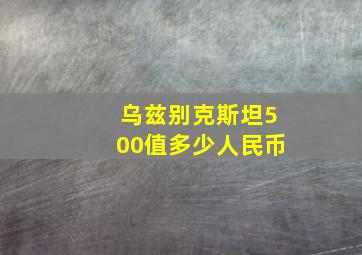 乌兹别克斯坦500值多少人民币