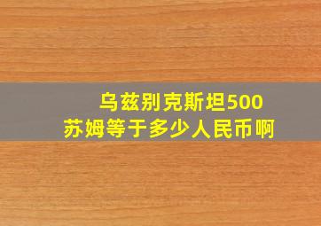 乌兹别克斯坦500苏姆等于多少人民币啊