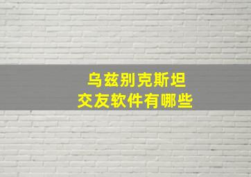 乌兹别克斯坦交友软件有哪些