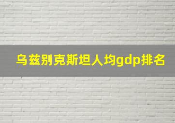 乌兹别克斯坦人均gdp排名