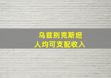 乌兹别克斯坦人均可支配收入