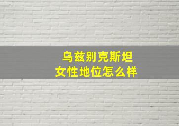 乌兹别克斯坦女性地位怎么样