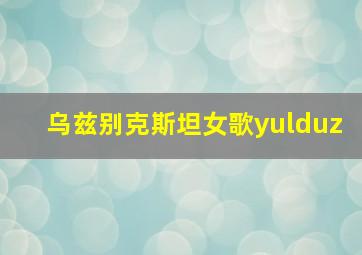 乌兹别克斯坦女歌yulduz