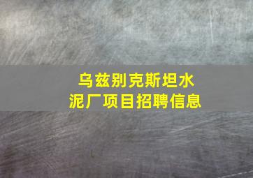 乌兹别克斯坦水泥厂项目招聘信息