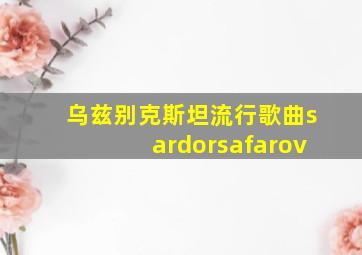 乌兹别克斯坦流行歌曲sardorsafarov