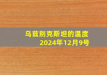 乌兹别克斯坦的温度2024年12月9号