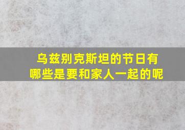 乌兹别克斯坦的节日有哪些是要和家人一起的呢