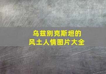 乌兹别克斯坦的风土人情图片大全