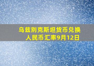 乌兹别克斯坦货币兑换人民币汇率9月12日