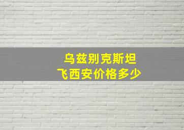 乌兹别克斯坦飞西安价格多少