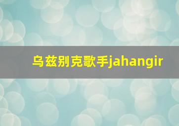 乌兹别克歌手jahangir