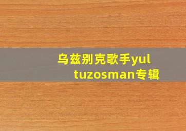 乌兹别克歌手yultuzosman专辑