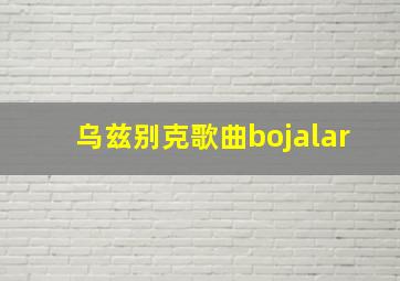 乌兹别克歌曲bojalar