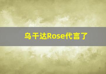 乌干达Rose代言了