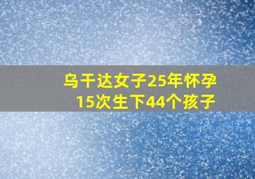 乌干达女子25年怀孕15次生下44个孩子