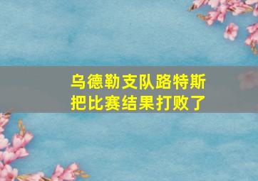 乌德勒支队路特斯把比赛结果打败了