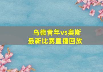 乌德青年vs奥斯最新比赛直播回放