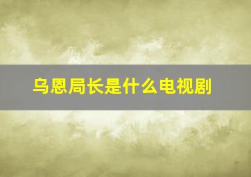 乌恩局长是什么电视剧