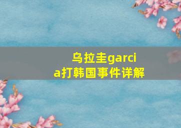 乌拉圭garcia打韩国事件详解