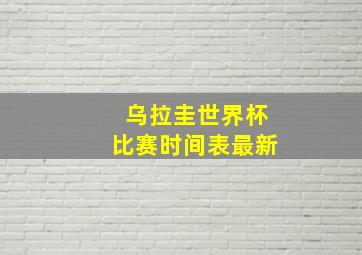 乌拉圭世界杯比赛时间表最新