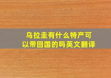 乌拉圭有什么特产可以带回国的吗英文翻译