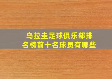 乌拉圭足球俱乐部排名榜前十名球员有哪些