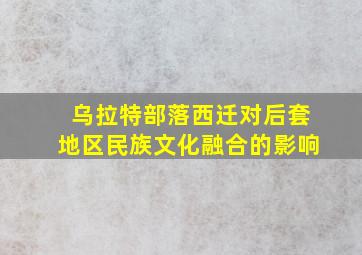 乌拉特部落西迁对后套地区民族文化融合的影响