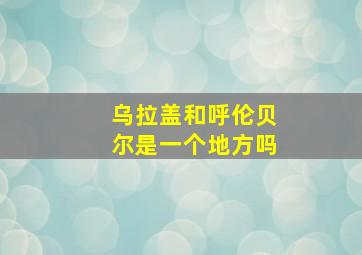 乌拉盖和呼伦贝尔是一个地方吗