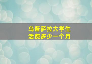 乌普萨拉大学生活费多少一个月