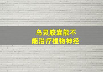 乌灵胶囊能不能治疗植物神经