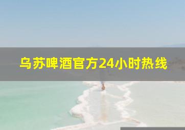 乌苏啤酒官方24小时热线