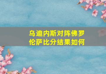 乌迪内斯对阵佛罗伦萨比分结果如何