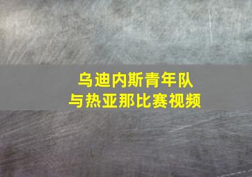 乌迪内斯青年队与热亚那比赛视频